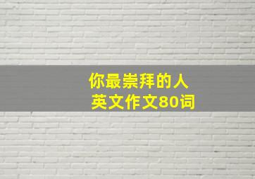 你最崇拜的人英文作文80词