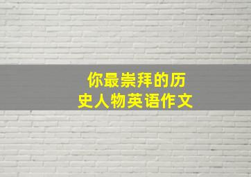 你最崇拜的历史人物英语作文