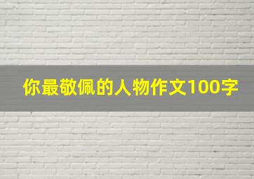 你最敬佩的人物作文100字