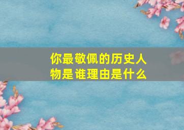 你最敬佩的历史人物是谁理由是什么