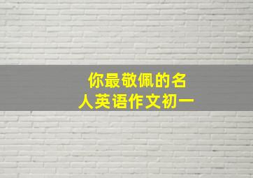 你最敬佩的名人英语作文初一