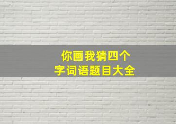 你画我猜四个字词语题目大全