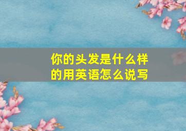 你的头发是什么样的用英语怎么说写