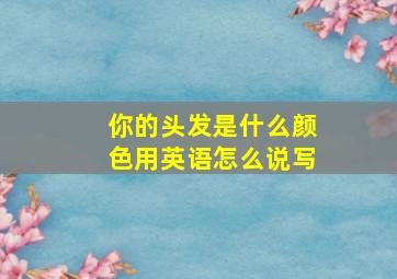 你的头发是什么颜色用英语怎么说写