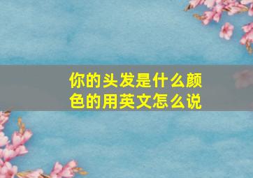 你的头发是什么颜色的用英文怎么说