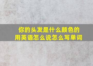 你的头发是什么颜色的用英语怎么说怎么写单词