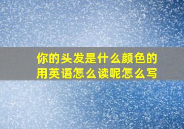 你的头发是什么颜色的用英语怎么读呢怎么写