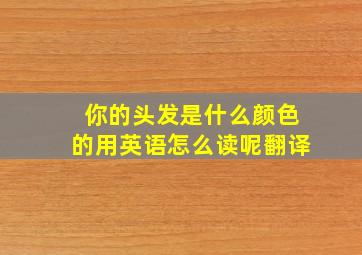 你的头发是什么颜色的用英语怎么读呢翻译