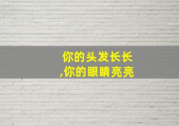 你的头发长长,你的眼睛亮亮