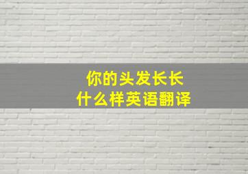 你的头发长长什么样英语翻译