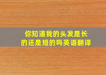 你知道我的头发是长的还是短的吗英语翻译