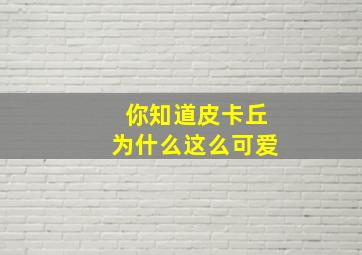 你知道皮卡丘为什么这么可爱