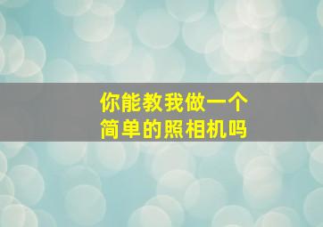 你能教我做一个简单的照相机吗