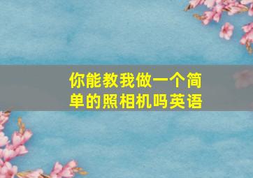 你能教我做一个简单的照相机吗英语