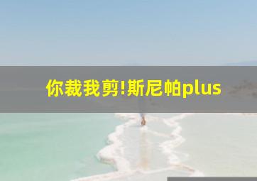 你裁我剪!斯尼帕plus