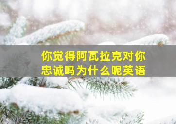 你觉得阿瓦拉克对你忠诚吗为什么呢英语