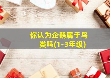 你认为企鹅属于鸟类吗(1-3年级)