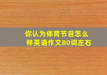 你认为体育节目怎么样英语作文80词左右