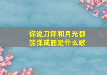 你说刀锋和月光都能弹成曲是什么歌