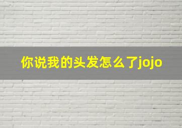 你说我的头发怎么了jojo