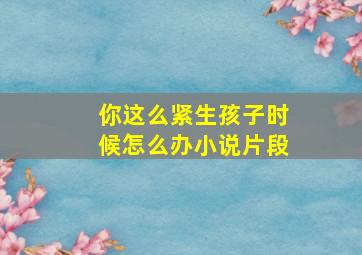 你这么紧生孩子时候怎么办小说片段