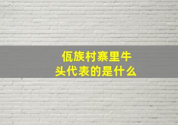 佤族村寨里牛头代表的是什么