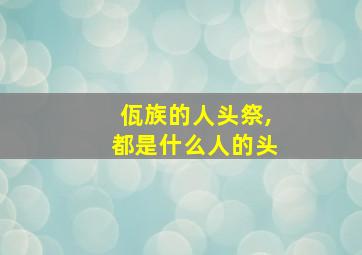 佤族的人头祭,都是什么人的头