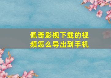 佩奇影视下载的视频怎么导出到手机