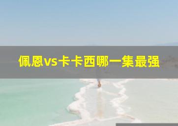 佩恩vs卡卡西哪一集最强