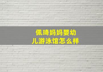 佩琦妈妈婴幼儿游泳馆怎么样