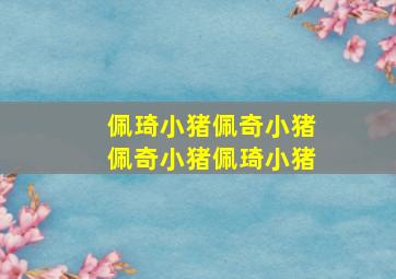 佩琦小猪佩奇小猪佩奇小猪佩琦小猪