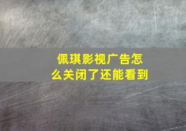 佩琪影视广告怎么关闭了还能看到