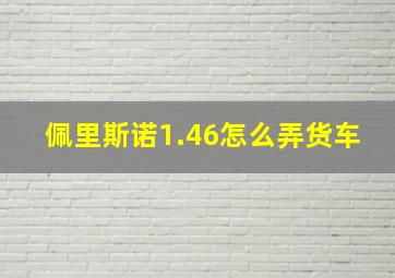 佩里斯诺1.46怎么弄货车