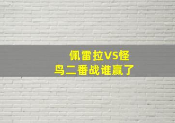 佩雷拉VS怪鸟二番战谁赢了