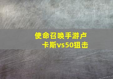 使命召唤手游卢卡斯vs50狙击