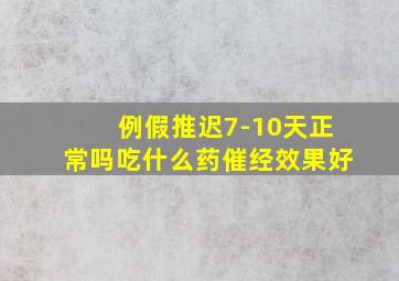 例假推迟7-10天正常吗吃什么药催经效果好