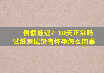 例假推迟7-10天正常吗试纸测试没有怀孕怎么回事