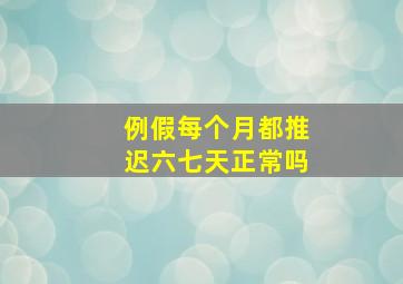 例假每个月都推迟六七天正常吗