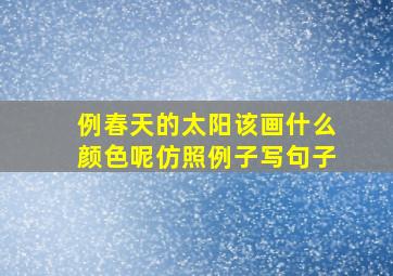 例春天的太阳该画什么颜色呢仿照例子写句子