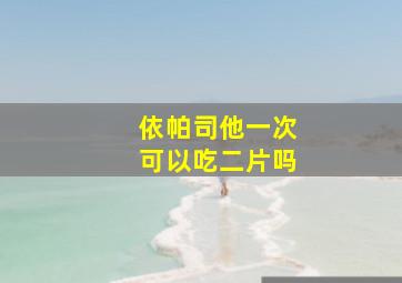 依帕司他一次可以吃二片吗