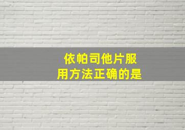 依帕司他片服用方法正确的是