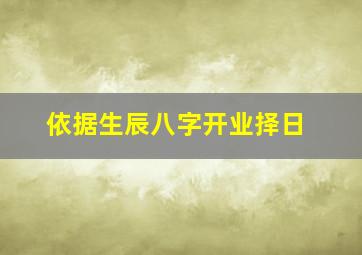 依据生辰八字开业择日