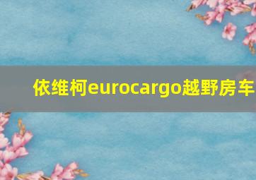 依维柯eurocargo越野房车