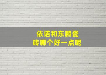 依诺和东鹏瓷砖哪个好一点呢