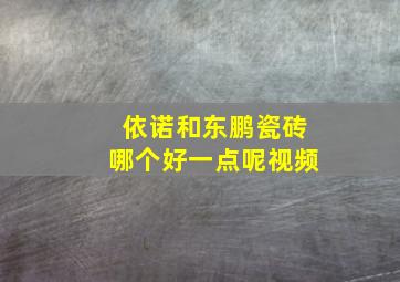 依诺和东鹏瓷砖哪个好一点呢视频