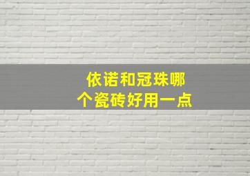 依诺和冠珠哪个瓷砖好用一点