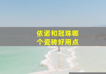 依诺和冠珠哪个瓷砖好用点