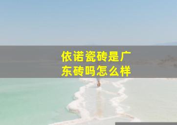 依诺瓷砖是广东砖吗怎么样