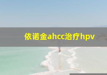 依诺金ahcc治疗hpv