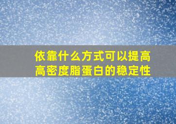 依靠什么方式可以提高高密度脂蛋白的稳定性